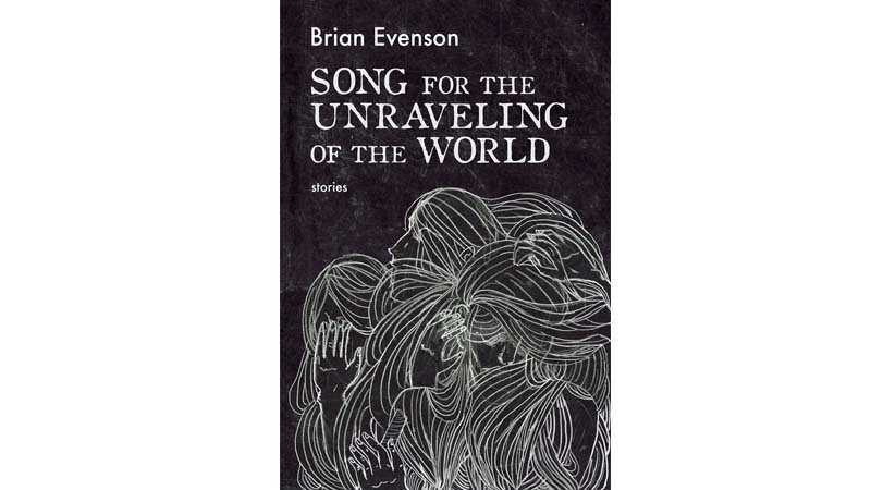Song for the Unraveling of the World by Brian Evenson