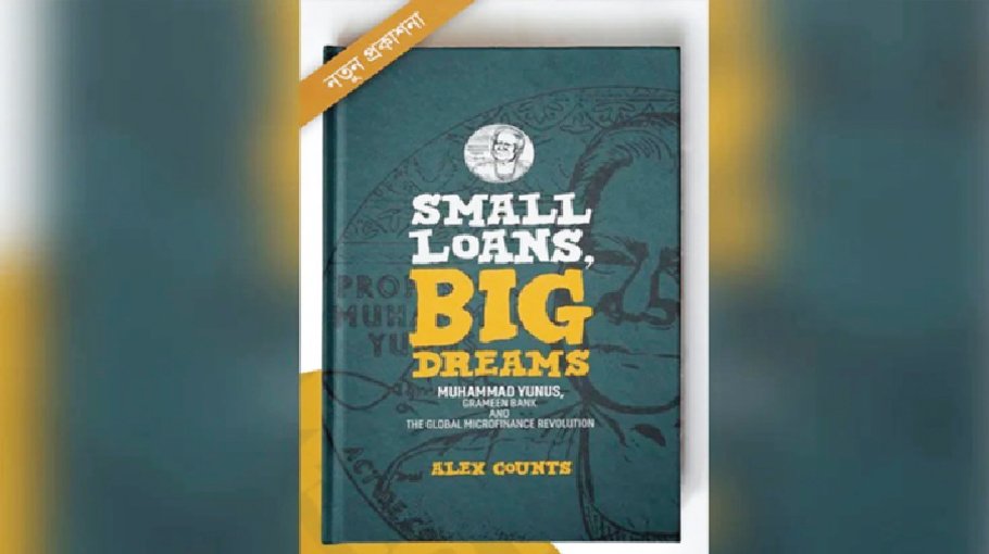 Book on ‘Small Loans, Big Dreams: Muhammad Yunus, Grameen Bank and The Global Microfinance Revolution’ launched 